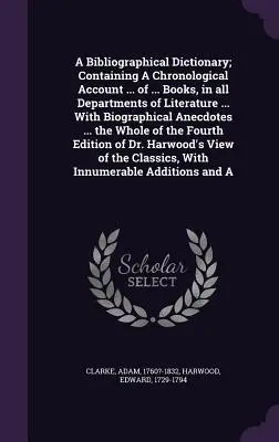 Bibliografický slovník; obsahující chronologický přehled ... of .... Books, in All Departments of Literature ... with Biographical Anecdotes .... - A Bibliographical Dictionary; Containing a Chronological Account ... of ... Books, in All Departments of Literature ... with Biographical Anecdotes ..