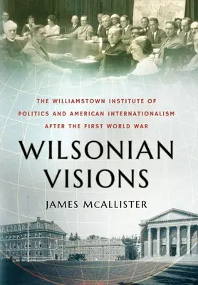 Wilsonovy vize: Williamstownský politický institut a americký internacionalismus po první světové válce (The Williamstown Institute of Politics and American Internationalism After First World War) - Wilsonian Visions: The Williamstown Institute of Politics and American Internationalism After the First World War