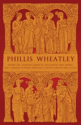 Phillis Wheatleyová: Básně na různá témata, náboženské a mravní a vzpomínky na Phillis Wheatleyovou, rodilou Afričanku a otrokyni. - Phillis Wheatley: Poems on Various Subjects, Religious and Moral and A Memoir of Phillis Wheatley, a Native African and a Slave