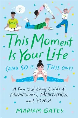 Tento okamžik je váš život (a tento také): Zábavný a jednoduchý průvodce všímavostí, meditací a jógou - This Moment Is Your Life (and So Is This One): A Fun and Easy Guide to Mindfulness, Meditation, and Yoga