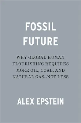 Fosilní budoucnost: Proč globální lidský blahobyt vyžaduje více ropy, uhlí a zemního plynu - ne méně. - Fossil Future: Why Global Human Flourishing Requires More Oil, Coal, and Natural Gas--Not Less