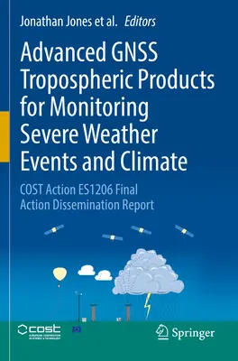 Pokročilé troposférické produkty Gnss pro monitorování nepříznivých povětrnostních jevů a klimatu: Závěrečná zpráva o šíření výsledků akce Es1206. - Advanced Gnss Tropospheric Products for Monitoring Severe Weather Events and Climate: Cost Action Es1206 Final Action Dissemination Report
