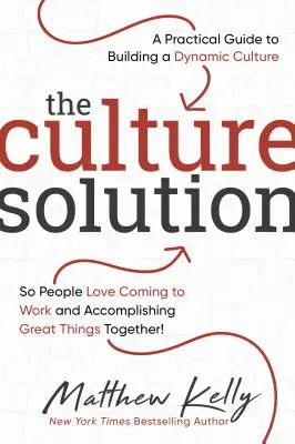 Kulturní řešení: Praktický průvodce budováním dynamické kultury, aby lidé rádi chodili do práce a společně dosahovali velkých úspěchů. - The Culture Solution: A Practical Guide to Building a Dynamic Culture So People Love Coming to Work and Accomplishing Great Things Together