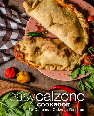 Snadná kuchařka Calzone: Snadná kuchařka Calzone: 50 lahodných receptů na Calzone (2. vydání) - Easy Calzone Cookbook: Easy Calzone Cookbook 50 Delicious Calzone Recipes (2nd Edition)