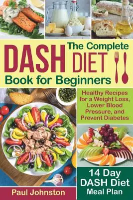 Kompletní kniha o DASH dietě pro začátečníky: Zdravé recepty pro hubnutí, snížení krevního tlaku a prevenci cukrovky. Čtrnáctidenní jídelní plán diety DASH - The Complete DASH Diet Book for Beginners: Healthy Recipes for a Weight Loss, Lower Blood Pressure, and Prevent Diabetes. A 14-Day DASH Diet Meal Plan