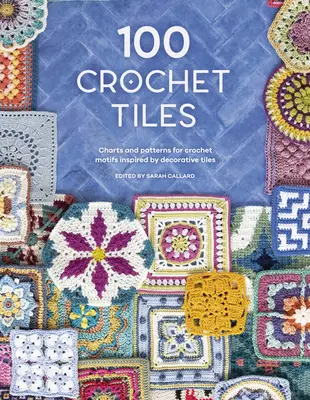 100 háčkovaných dlaždic: Tabulky a vzory pro háčkování motivů inspirovaných dekorativními dlaždicemi. - 100 Crochet Tiles: Charts and Patterns for Crochet Motifs Inspired by Decorative Tiles