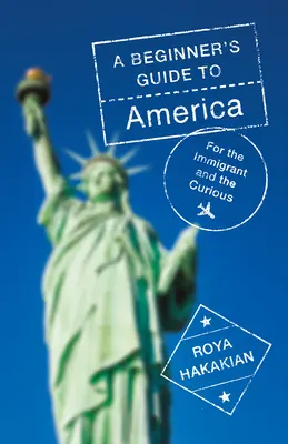 A Beginner's Guide to America (Průvodce Amerikou pro začátečníky): Pro přistěhovalce a zvědavce - A Beginner's Guide to America: For the Immigrant and the Curious