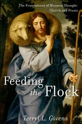 Feeding the Flock: The Foundations of Mormon Thought (Základy mormonského myšlení): Církev a praxe - Feeding the Flock: The Foundations of Mormon Thought: Church and Praxis