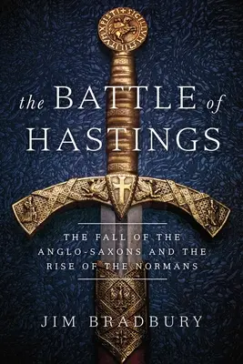 Bitva u Hastingsu: Bitva u Hastingsu: Pád Anglosasů a vzestup Normanů - The Battle of Hastings: The Fall of the Anglo-Saxons and the Rise of the Normans