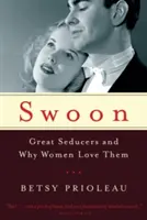 Swoon: Velcí svůdníci a proč je ženy milují - Swoon: Great Seducers and Why Women Love Them