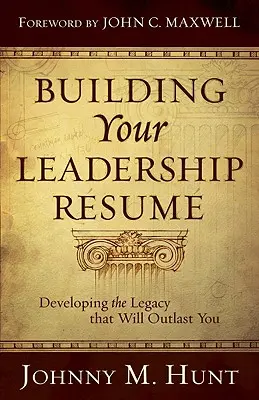 Budování vašeho vůdcovského resortu: Vydejte se na cestu k dědictví, které vás přetrvá. - Building Your Leadership Rsum: Developing the Legacy That Will Outlast You