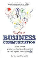 Umění obchodní komunikace: Jak používat obrázky, grafy a schémata, aby vaše sdělení zaujalo. - The Art of Business Communication: How to Use Pictures, Charts and Graphics to Make Your Message Stick