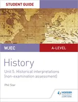 Průvodce pro studenty dějepisu WJEC A-level Unit 5: Historical Interpretations (nezkouškové hodnocení) - WJEC A-level History Student Guide Unit 5: Historical Interpretations (non-examination assessment)