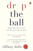 Drop the Ball - Očekávejte od sebe méně a prospívejte v práci i v životě - Drop the Ball - Expect Less from Yourself and Flourish in Work & Life