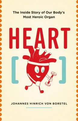 Srdce: Srdce: Příběh nejhrdinštějšího orgánu našeho těla zevnitř - Heart: The Inside Story of Our Body's Most Heroic Organ