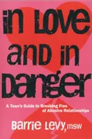 Zamilovaní a v nebezpečí: V ohrožení a nebezpečí: Průvodce dospívajících, jak se vymanit z násilných vztahů - In Love and in Danger: A Teen's Guide to Breaking Free of Abusive Relationships