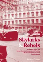 Skřivánci a rebelové - Vzpomínky na sovětsko-ruskou okupaci Lotyšska, život v totalitním státě a svobodu - Skylarks and Rebels - A Memoir about the Soviet Russian Occupation of Latvia, Life in a Totalitarian State, and Freedom