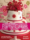 Sladké a jednoduché dorty na oslavu - Více než 40 krásných dortů pro dokonalé oslavy - Sweet and Simple Party Cakes - Over 40 Pretty Cakes for Perfect Celebrations