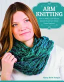 Pletení na rukou: Jak si uplést nekonečnou šálu za 30 minut a další skvělé projekty. - Arm Knitting: How to Make a 30-Minute Infinity Scarf and Other Great Projects
