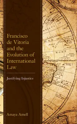 Francisco de Vitoria a vývoj mezinárodního práva: Vitoria: ospravedlnění nespravedlnosti - Francisco de Vitoria and the Evolution of International Law: Justifying Injustice