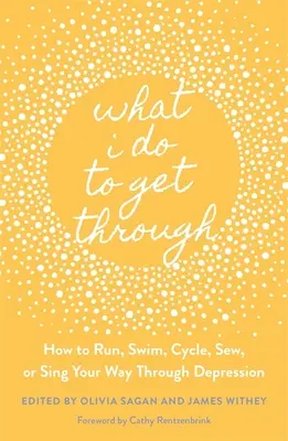 Co dělám, abych to zvládla: Jak se vypořádat s depresí běháním, plaváním, jízdou na kole, šitím nebo zpíváním - What I Do to Get Through: How to Run, Swim, Cycle, Sew, or Sing Your Way Through Depression