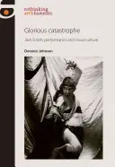 Slavná katastrofa: Jack Smith, performance a vizuální kultura - Glorious Catastrophe: Jack Smith, Performance and Visual Culture
