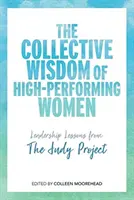 Kolektivní moudrost vysoce výkonných žen: Lekce z vedení z projektu Judy - The Collective Wisdom of High-Performing Women: Leadership Lessons from the Judy Project