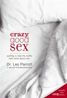 Šíleně dobrý sex: Mýty o sexu, které muži mají, jsou vyvráceny. - Crazy Good Sex: Putting to Bed the Myths Men Have about Sex