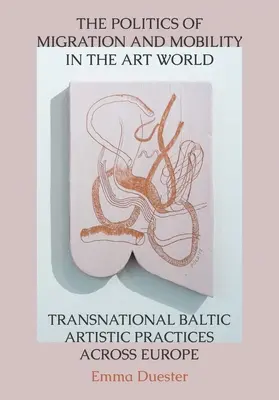 Politika migrace a mobility ve světě umění: Transnacionální umělecké praktiky pobaltských zemí napříč Evropou - The Politics of Migration and Mobility in the Art World: Transnational Baltic Artistic Practices Across Europe