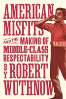 American Misfits and the Making of Middle-Class Respectability (Američtí nepřizpůsobiví a vytváření vážnosti střední třídy) - American Misfits and the Making of Middle-Class Respectability