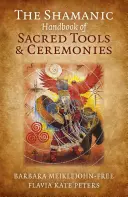 Šamanská příručka posvátných nástrojů a obřadů (The Shamanic Handbook of Sacred Tools and Ceremonies) - The Shamanic Handbook of Sacred Tools and Ceremonies