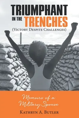 Vítězství v zákopech (Vítězství navzdory výzvám): Vzpomínky vojenské manželky - Triumphant in the Trenches (Victory Despite Challenges): Memoirs of a Military Spouse