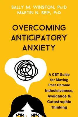 Překonání anticipační úzkosti: Příručka CBT, jak překonat chronickou nerozhodnost, vyhýbání se a katastrofické myšlení. - Overcoming Anticipatory Anxiety: A CBT Guide for Moving Past Chronic Indecisiveness, Avoidance, and Catastrophic Thinking