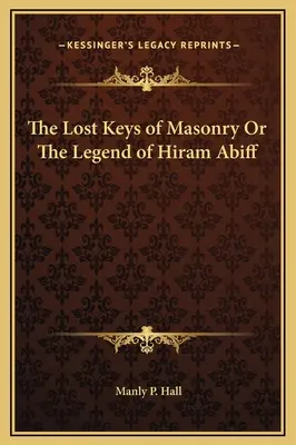 Ztracené klíče zednářství aneb Legenda o Hiramu Abiffovi - The Lost Keys of Masonry Or The Legend of Hiram Abiff