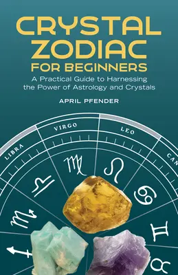 Křišťálový zvěrokruh pro začátečníky: Praktický průvodce využíváním síly astrologie a krystalů. - Crystal Zodiac for Beginners: A Practical Guide to Harnessing the Power of Astrology and Crystals