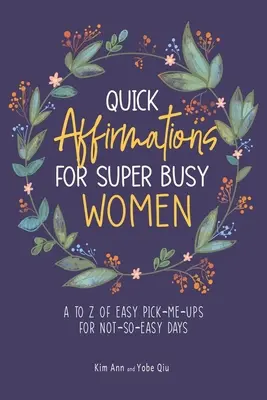 Rychlé afirmace pro superzaměstnané ženy: Snadné povzbuzení pro ne zrovna snadné dny od A do Z - Quick Affirmations for Super Busy Women: A to Z of Easy Pick-Me-Ups for Not-So-Easy Days