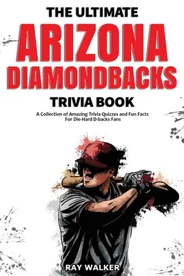 The Ultimate Arizona Diamondbacks Trivia Book: Sbírka úžasných kvízů a zábavných faktů pro zaryté fanoušky D-backs! - The Ultimate Arizona Diamondbacks Trivia Book: A Collection of Amazing Trivia Quizzes and Fun Facts for Die-Hard D-backs Fans!