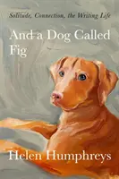 A pes jménem Fík - Samota, spojení, spisovatelský život - And A Dog called Fig - Solitude, Connection, the Writing Life