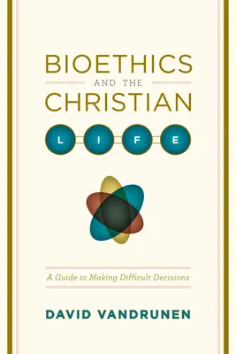 Bioetika a křesťanský život: Průvodce při přijímání obtížných rozhodnutí - Bioethics and the Christian Life: A Guide to Making Difficult Decisions