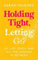 Držet pevně, nechat jít - Můj život, smrt a všechna ta šílenství mezi tím - Holding Tight, Letting Go - My Life, Death and All the Madness In Between