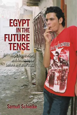 Egypt v budoucím čase: naděje, frustrace a ambivalence před rokem 2011 a po něm - Egypt in the Future Tense: Hope, Frustration, and Ambivalence Before and After 2011