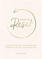 Jak se resetovat - Jednoduché tipy, které vám pomohou znovu objevit sebe sama a žít naplno - How to Reset - Simple Tips to Help You Rediscover Yourself and Live Life to the Full