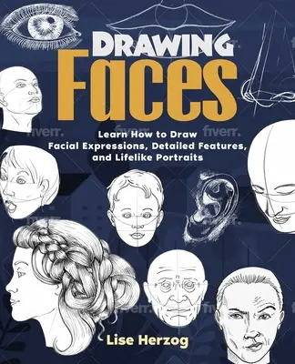 Kreslení tváří: Naučte se kreslit výrazy obličeje, detailní rysy a realistické portréty. - Drawing Faces: Learn How to Draw Facial Expressions, Detailed Features, and Lifelike Portraits