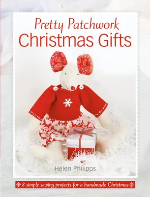 Pěkné patchworkové vánoční dárky: 8 jednoduchých šicích vzorů pro vlastnoručně vyrobené Vánoce - Pretty Patchwork Christmas Gifts: 8 Simple Sewing Patterns for a Handmade Christmas