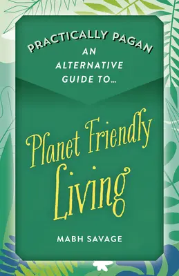 Prakticky pohansky - Alternativní průvodce životem šetrným k planetě - Practically Pagan - An Alternative Guide to Planet Friendly Living