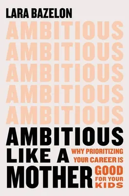 Ambiciózní jako matka: Proč je upřednostňování kariéry dobré pro vaše děti? - Ambitious Like a Mother: Why Prioritizing Your Career Is Good for Your Kids