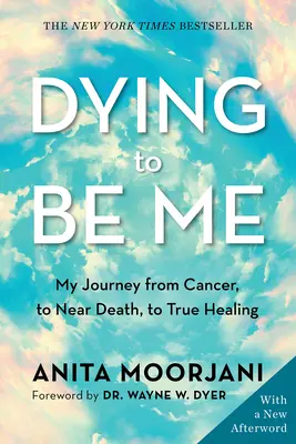 Umírat, abych byl sám sebou: Moje cesta od rakoviny přes blízkost smrti až k opravdovému uzdravení - Dying to Be Me: My Journey from Cancer, to Near Death, to True Healing