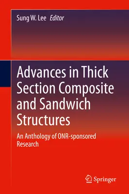 Advances in Thick Section Composite and Sandwich Structures: An Anthology of Onr-Sponsored Research (Antologie výzkumu sponzorovaného Onr) - Advances in Thick Section Composite and Sandwich Structures: An Anthology of Onr-Sponsored Research