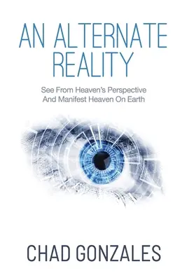 Alternativní realita: Nebeská alternativa: Podívejte se z nebeské perspektivy, abyste manifestovali nebe na Zemi - An Alternate Reality: See From Heaven's Perspective So You Manifest Heaven On Earth