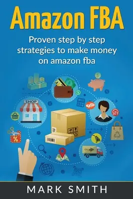 Amazon FBA: Průvodce pro začátečníky - osvědčené strategie, jak krok za krokem vydělávat na Amazonu. - Amazon FBA: Beginners Guide - Proven Step By Step Strategies to Make Money On Amazon
